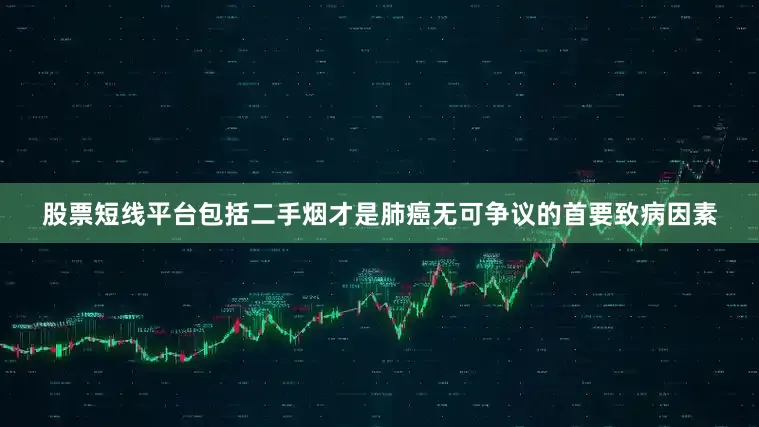 股票短线平台包括二手烟才是肺癌无可争议的首要致病因素