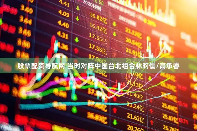 股票配资导航网 当时对阵中国台北组合林昀儒/高承睿