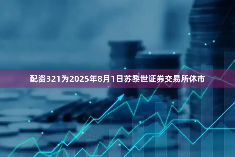 配资321为2025年8月1日苏黎世证券交易所休市