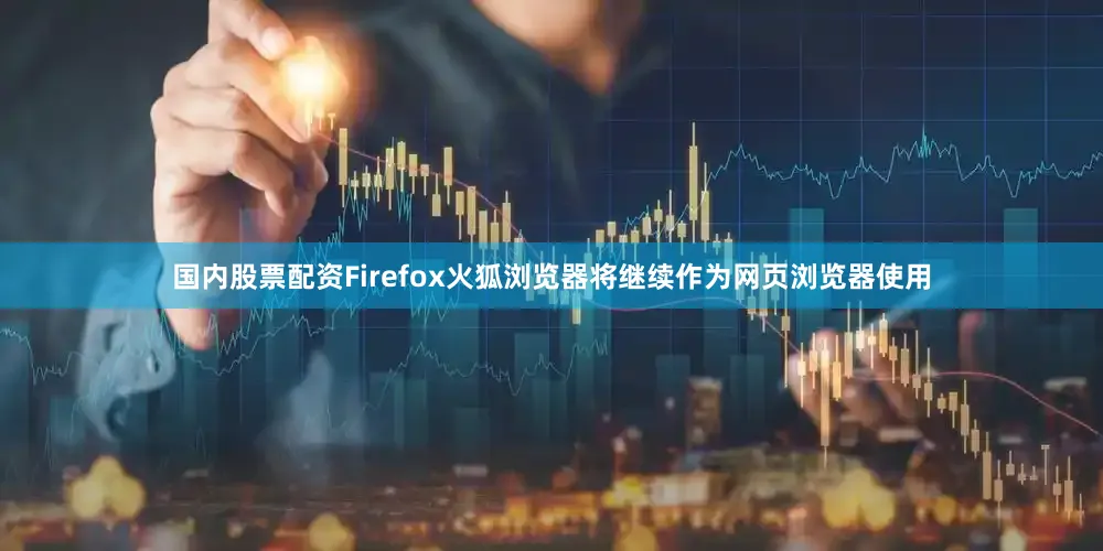 国内股票配资Firefox火狐浏览器将继续作为网页浏览器使用