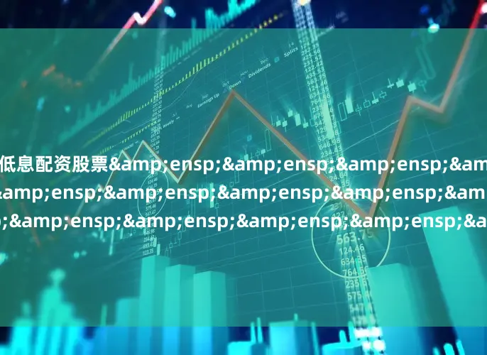 低息配资股票&ensp;&ensp;&ensp;&ensp;&ensp;&ensp;&ensp;&ensp;&ensp;&ensp;&ensp;&ensp;&ensp;&ensp;&ensp;&ensp;&ensp;&ensp;&ensp;&