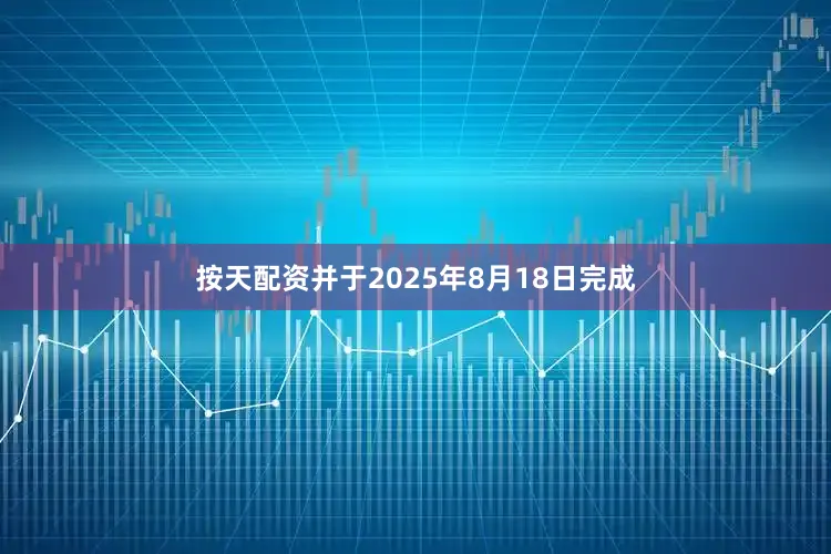 按天配资并于2025年8月18日完成