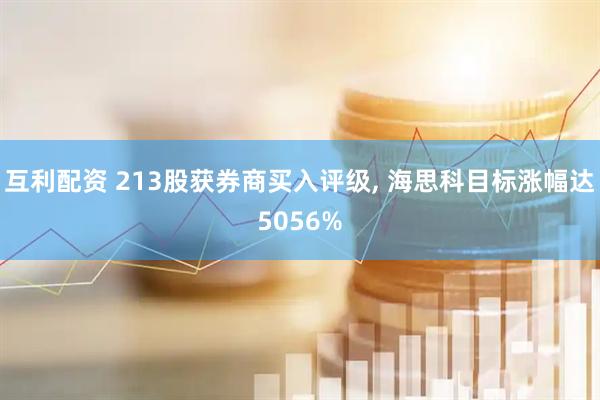 互利配资 213股获券商买入评级, 海思科目标涨幅达5056%