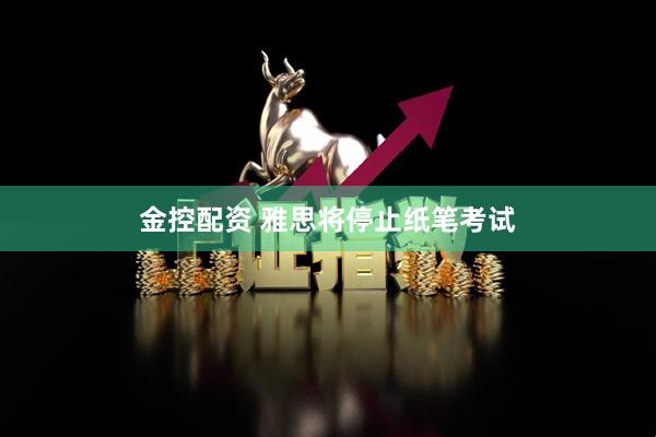金控配资 雅思将停止纸笔考试