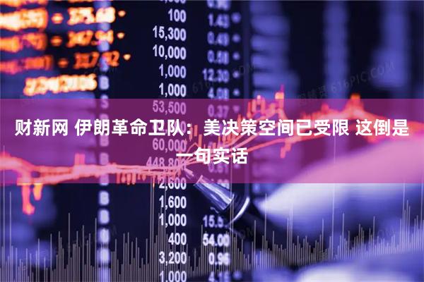 财新网 伊朗革命卫队：美决策空间已受限 这倒是一句实话