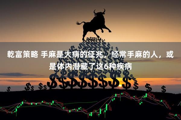 乾富策略 手麻是大病的征兆,经常手麻的人,或是体内潜藏了这6种疾病