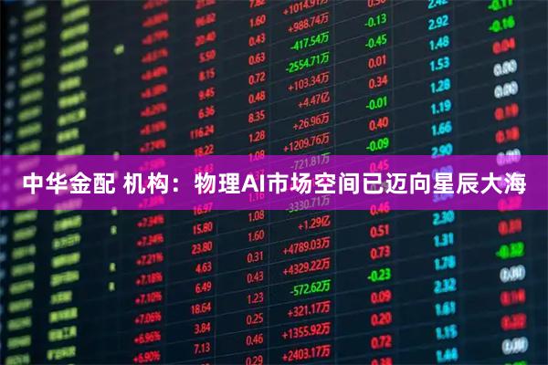 中华金配 机构：物理AI市场空间已迈向星辰大海
