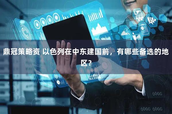 鼎冠策略资 以色列在中东建国前，有哪些备选的地区？