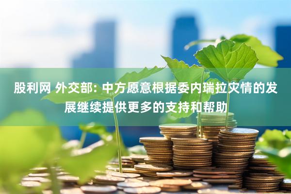 股利网 外交部: 中方愿意根据委内瑞拉灾情的发展继续提供更多的支持和帮助