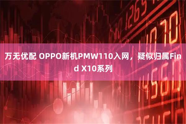 万无优配 OPPO新机PMW110入网，疑似归属Find X10系列