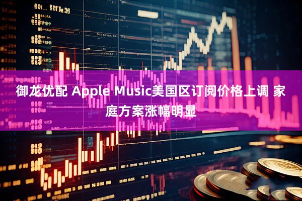 御龙优配 Apple Music美国区订阅价格上调 家庭方案涨幅明显